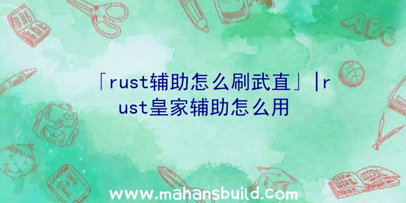 「rust辅助怎么刷武直」|rust皇家辅助怎么用